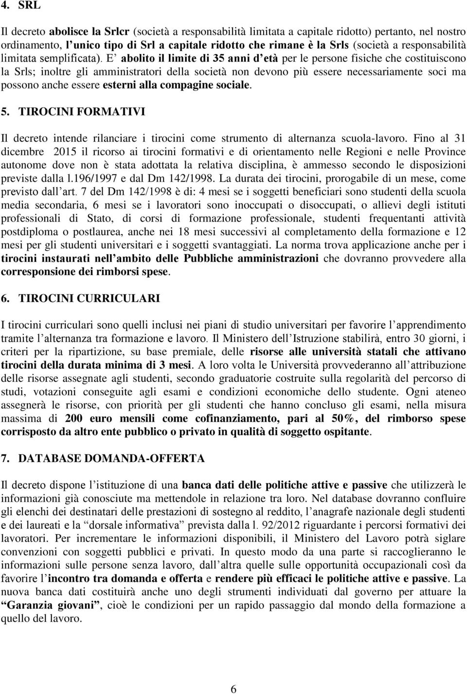 E abolito il limite di 35 anni d età per le persone fisiche che costituiscono la Srls; inoltre gli amministratori della società non devono più essere necessariamente soci ma possono anche essere