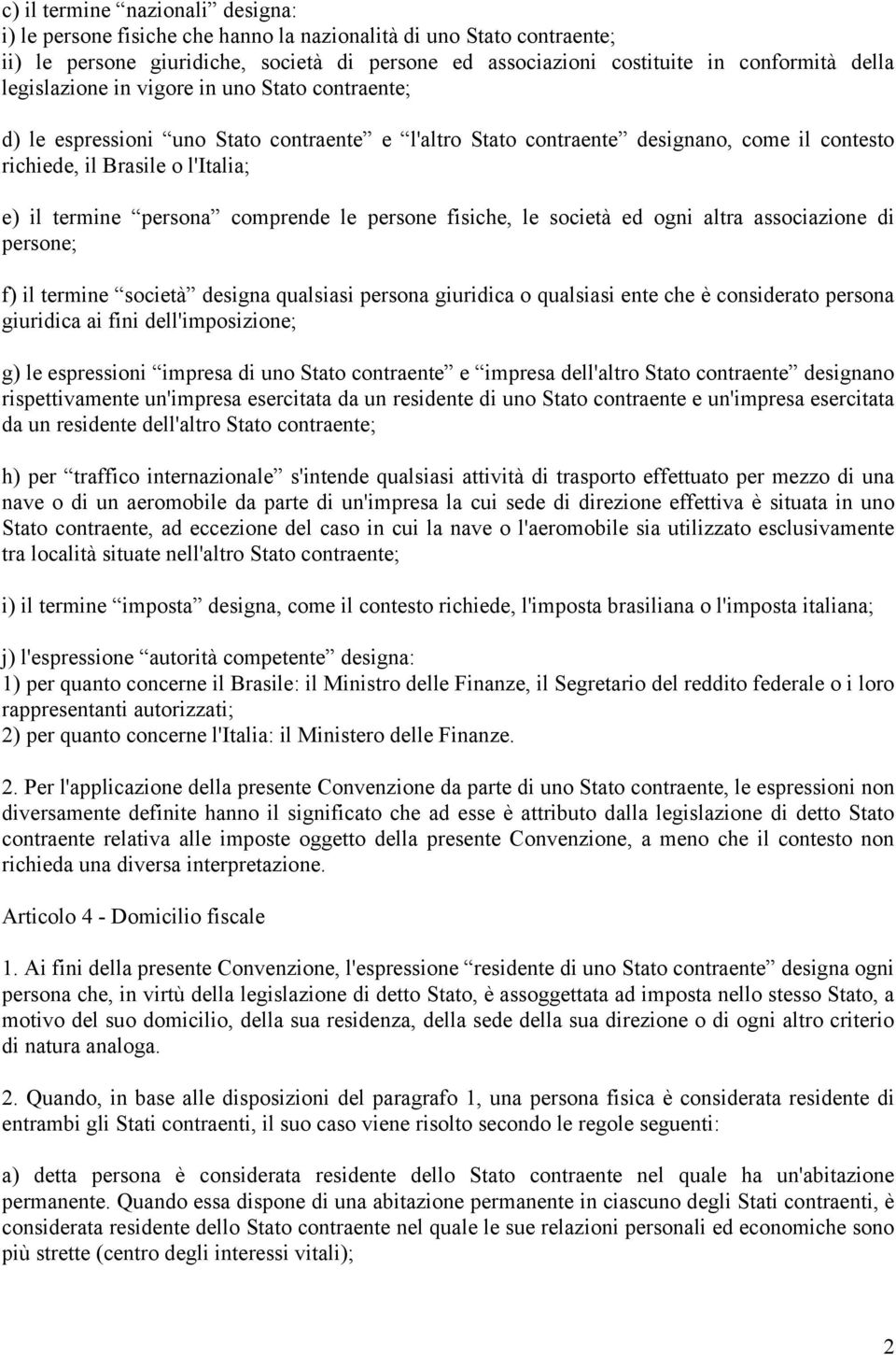 comprende le persone fisiche, le società ed ogni altra associazione di persone; f) il termine società designa qualsiasi persona giuridica o qualsiasi ente che è considerato persona giuridica ai fini