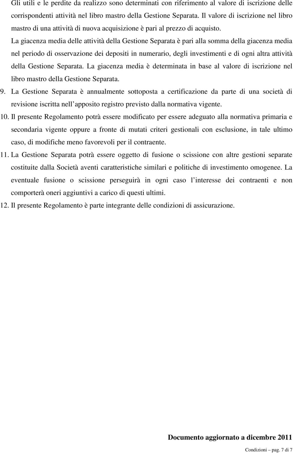 La giacenza media delle attività della Gestione Separata è pari alla somma della giacenza media nel periodo di osservazione dei depositi in numerario, degli investimenti e di ogni altra attività