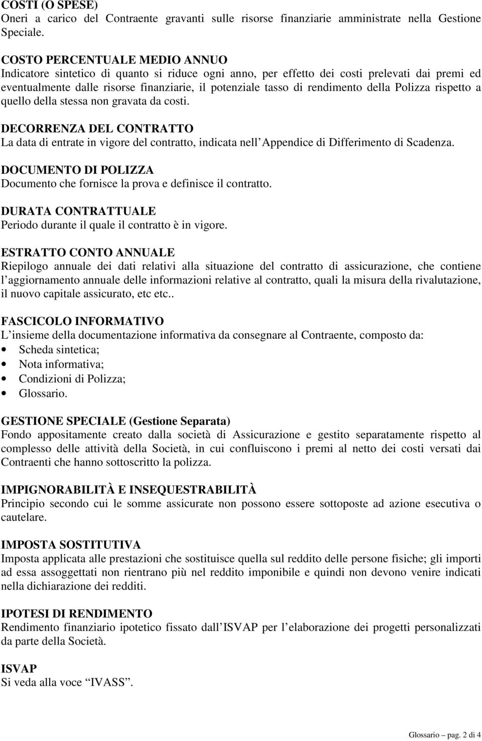 rendimento della Polizza rispetto a quello della stessa non gravata da costi. DECORRENZA DEL CONTRATTO La data di entrate in vigore del contratto, indicata nell Appendice di Differimento di Scadenza.