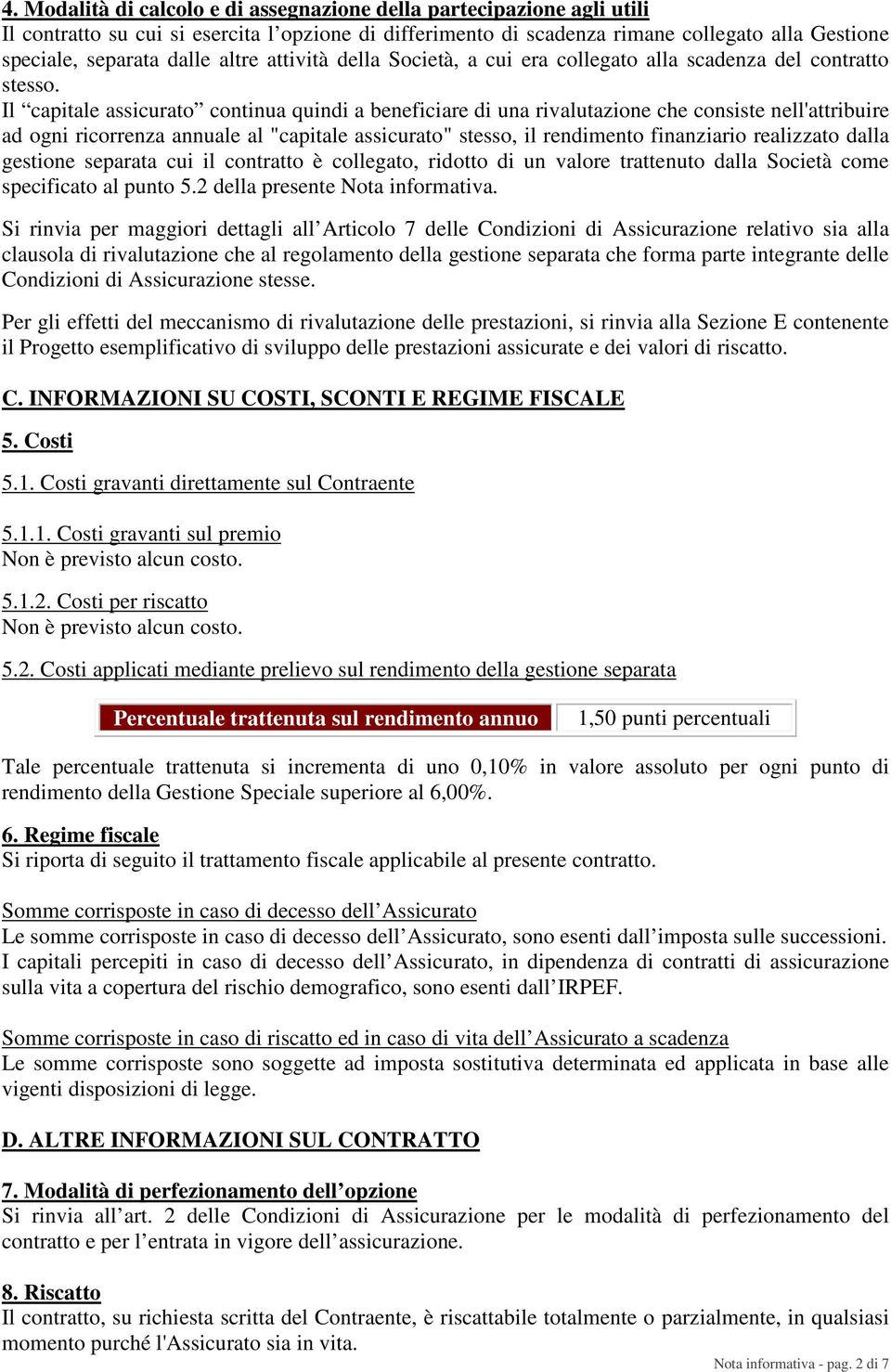 Il capitale assicurato continua quindi a beneficiare di una rivalutazione che consiste nell'attribuire ad ogni ricorrenza annuale al "capitale assicurato" stesso, il rendimento finanziario realizzato