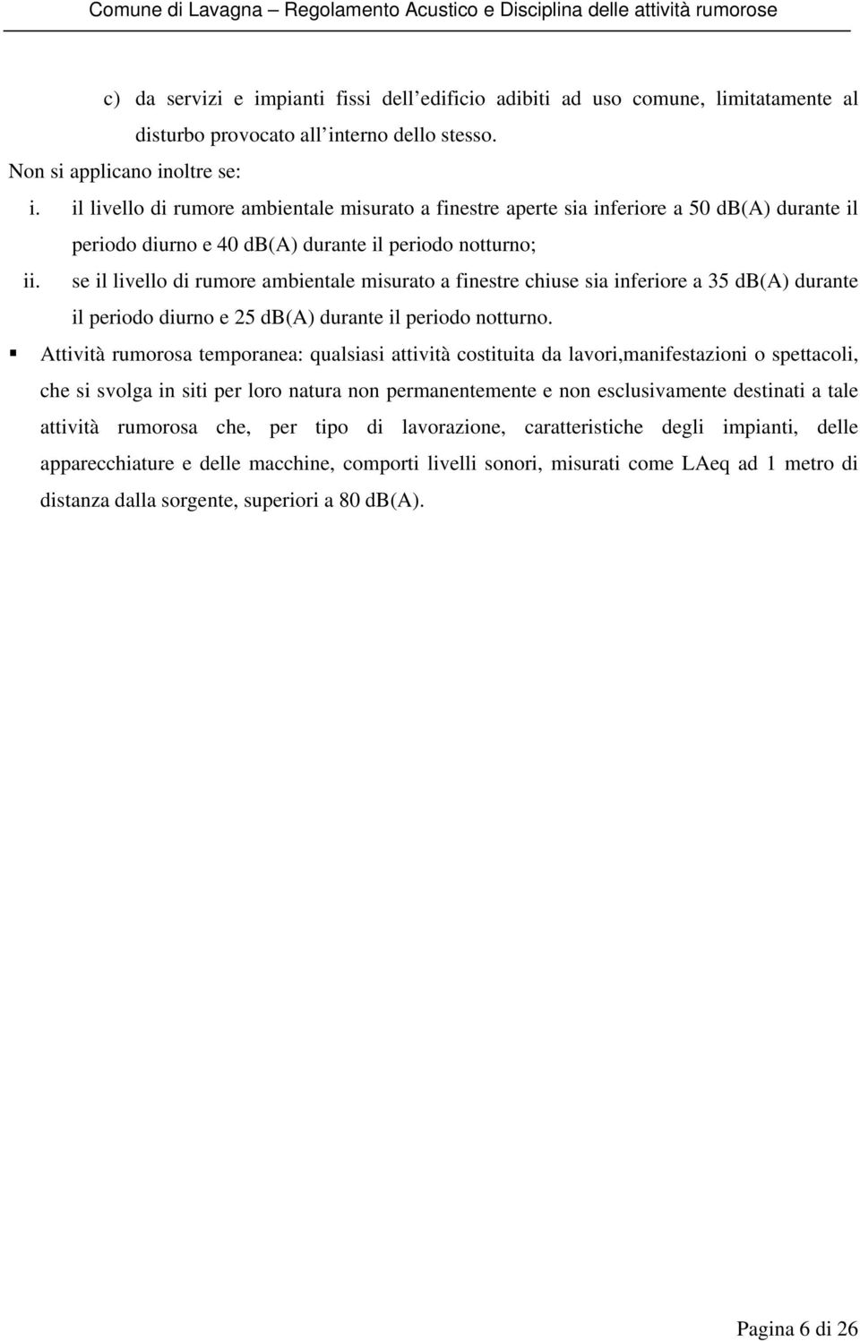 se il livello di rumore ambientale misurato a finestre chiuse sia inferiore a 35 db(a) durante il periodo diurno e 25 db(a) durante il periodo notturno.