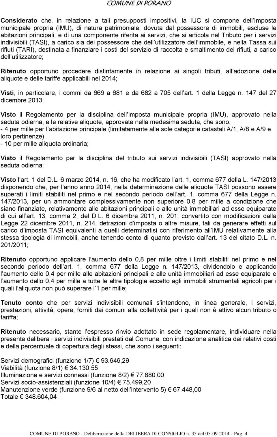 rifiuti (TARI), destinata a finanziare i costi del servizio di raccolta e smaltimento dei rifiuti, a carico dell utilizzatore; Ritenuto opportuno procedere distintamente in relazione ai singoli