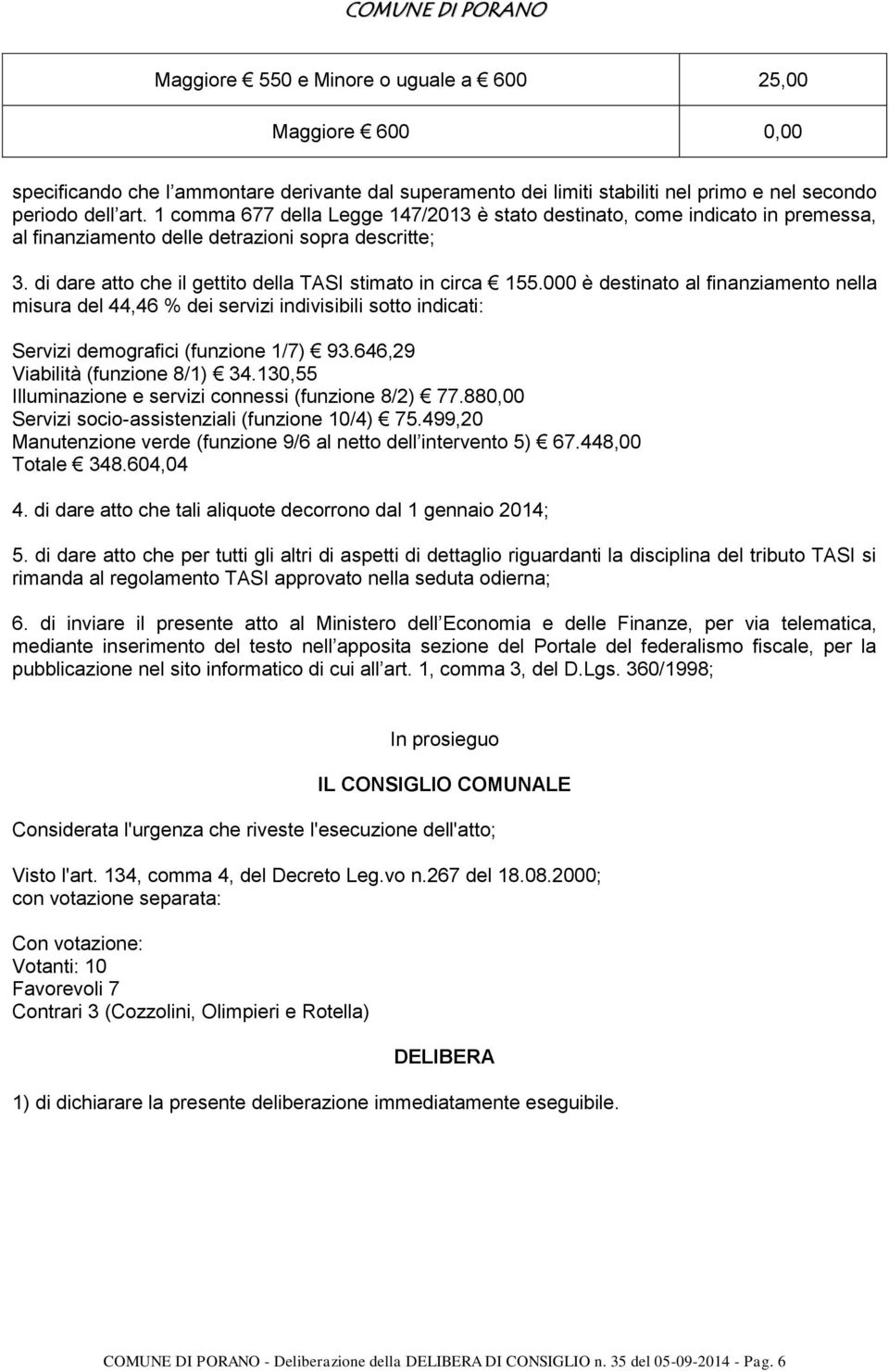 000 è destinato al finanziamento nella misura del 44,46 % dei servizi indivisibili sotto indicati: Servizi demografici (funzione 1/7) 93.646,29 Viabilità (funzione 8/1) 34.