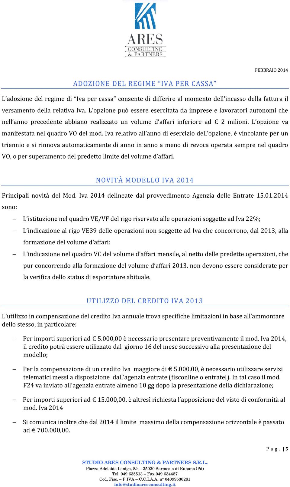 Iva relativo all anno di esercizio dell opzione, è vincolante per un triennio e si rinnova automaticamente di anno in anno a meno di revoca operata sempre nel quadro VO, o per superamento del