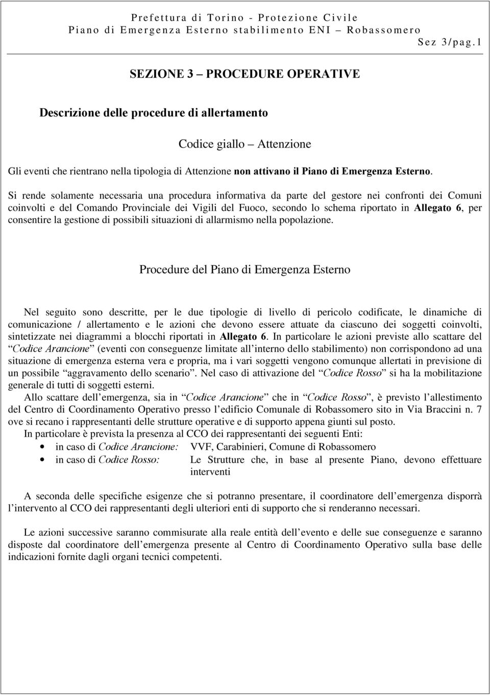 Si rende solamente necessaria una procedura informativa da parte del gestore nei confronti dei Comuni coinvolti e del Comando Provinciale dei Vigili del Fuoco, secondo lo schema riportato in Allegato