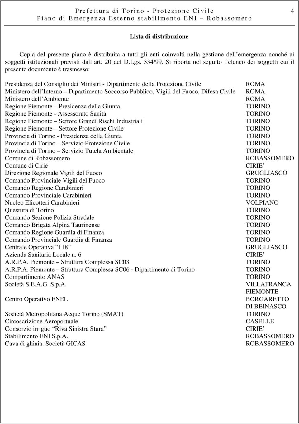 Si riporta nel seguito l elenco dei soggetti cui il presente documento è trasmesso: Presidenza del Consiglio dei Ministri - Dipartimento della Protezione Civile Ministero dell Interno Dipartimento