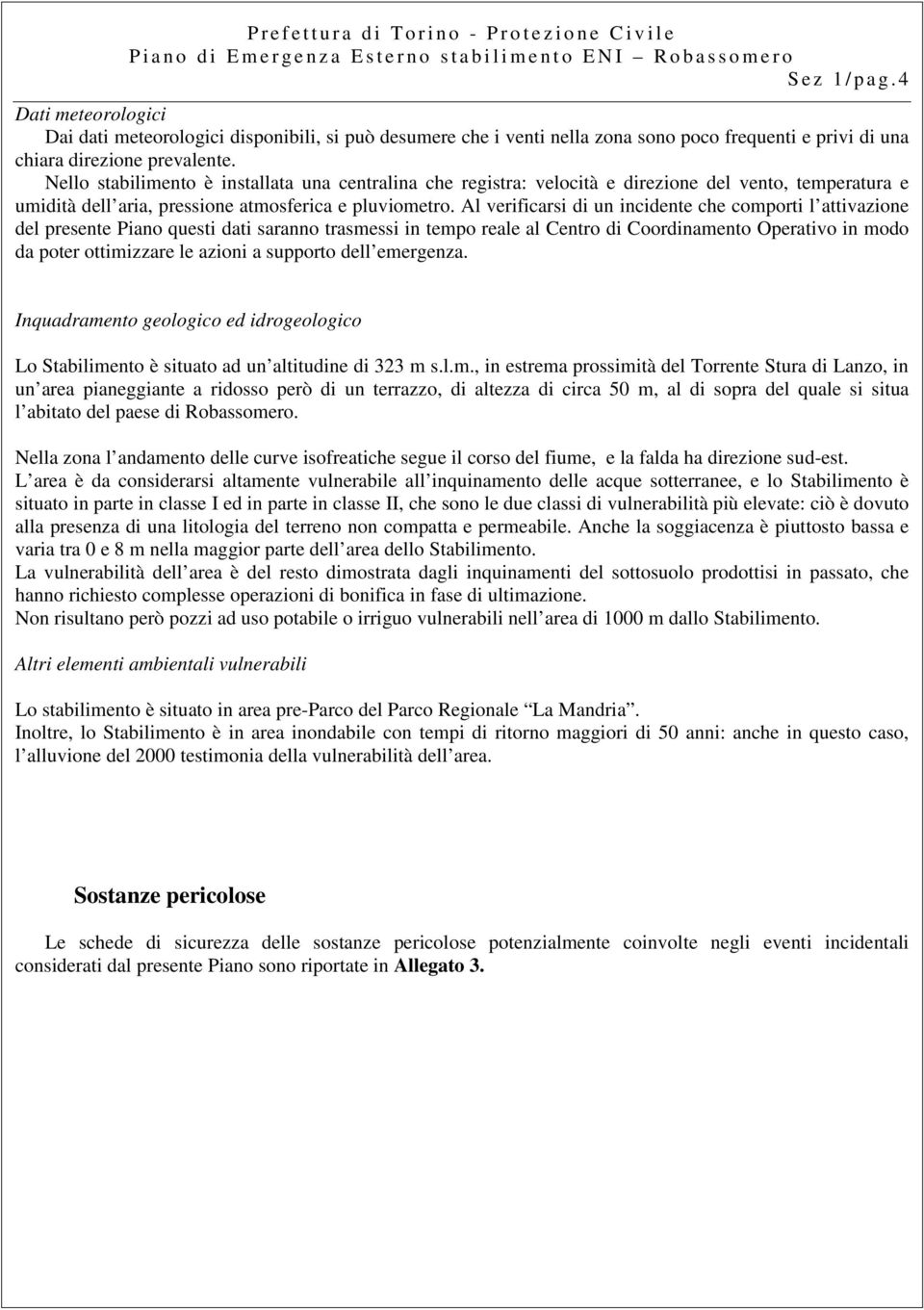 Nello stabilimento è installata una centralina che registra: velocità e direzione del vento, temperatura e umidità dell aria, pressione atmosferica e pluviometro.