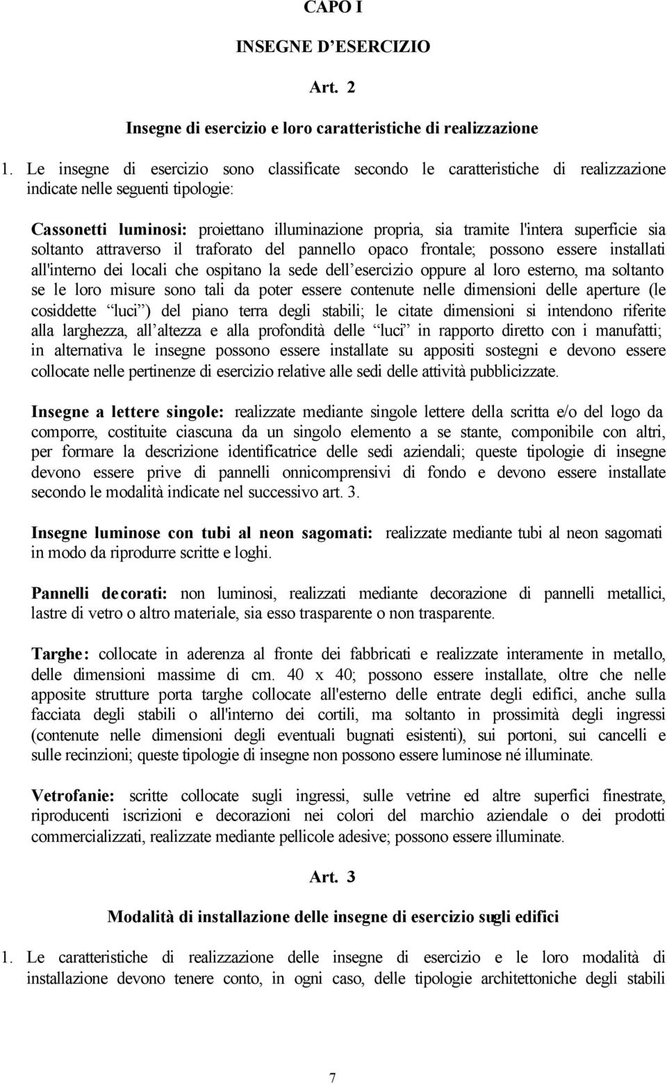 superficie sia soltanto attraverso il traforato del pannello opaco frontale; possono essere installati all'interno dei locali che ospitano la sede dell esercizio oppure al loro esterno, ma soltanto