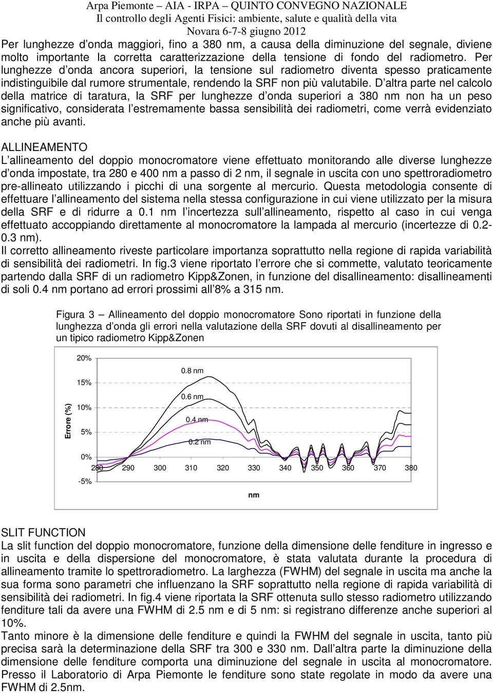 D altra parte nel calcolo della matrice di taratura, la SRF per lunghezze d onda superiori a 380 non ha un peso significativo, considerata l estremamente bassa sensibilità dei radiometri, come verrà