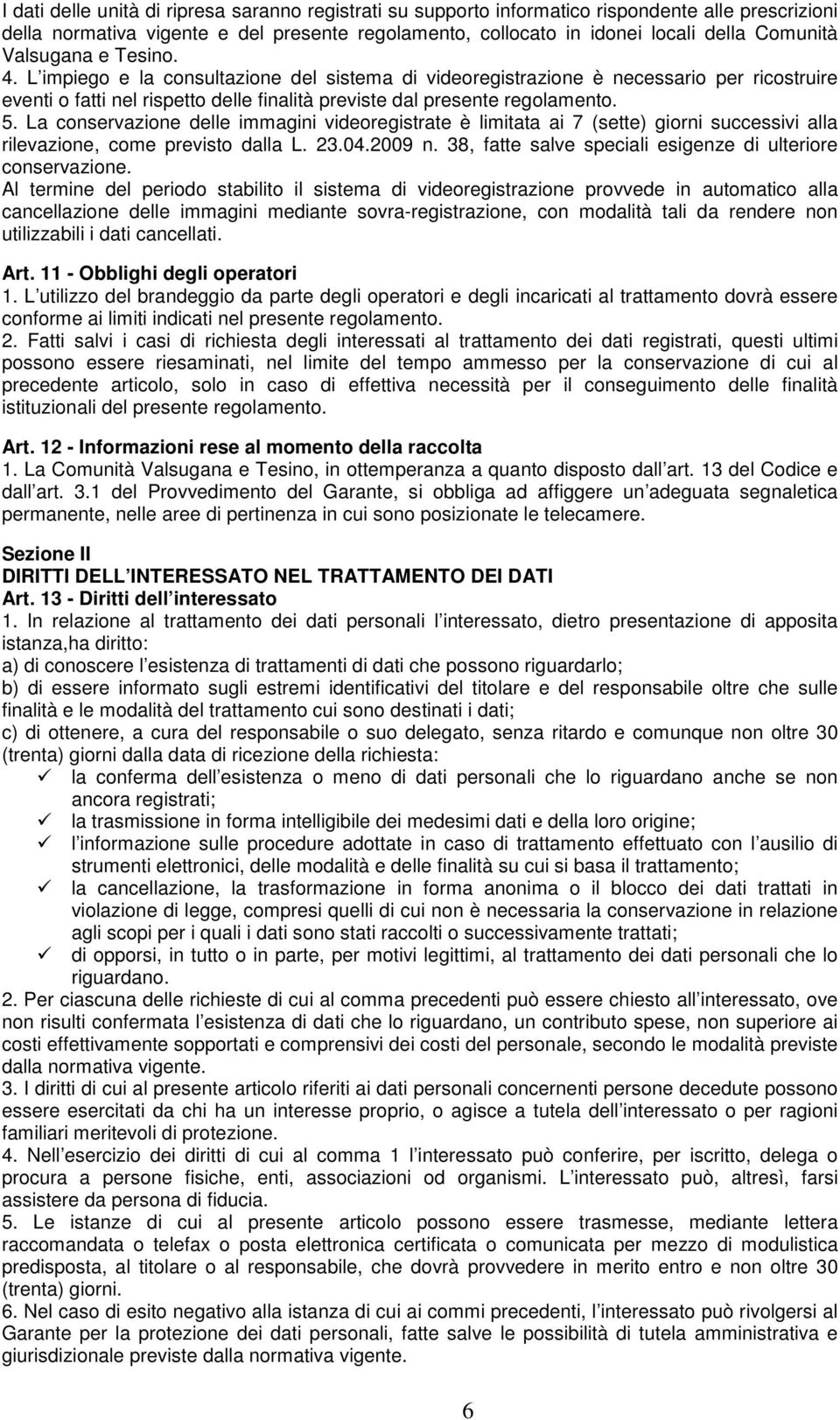 La conservazione delle immagini videoregistrate è limitata ai 7 (sette) giorni successivi alla rilevazione, come previsto dalla L. 23.04.2009 n.