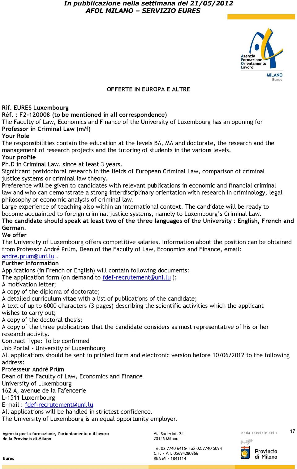 responsibilities contain the education at the levels BA, MA and doctorate, the research and the management of research projects and the tutoring of students in the various levels. Your profile Ph.