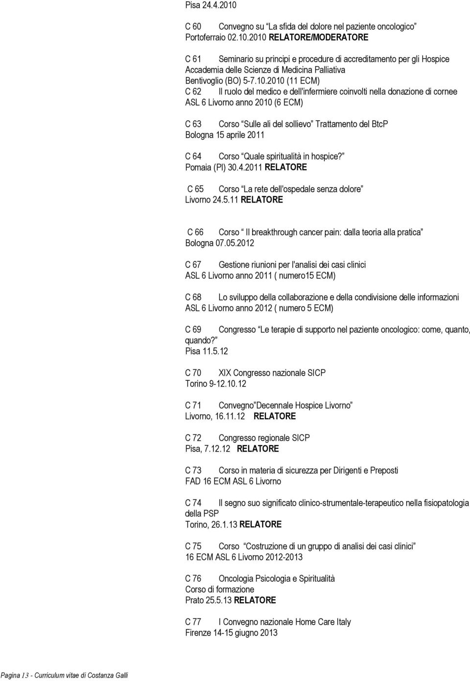aprile 2011 C 64 Corso Quale spiritualità in hospice? Pomaia (PI) 30.4.2011 RELATORE C 65 Corso La rete dell'ospedale senza dolore Livorno 24.5.11 RELATORE C 66 Corso Il breakthrough cancer pain: dalla teoria alla pratica Bologna 07.