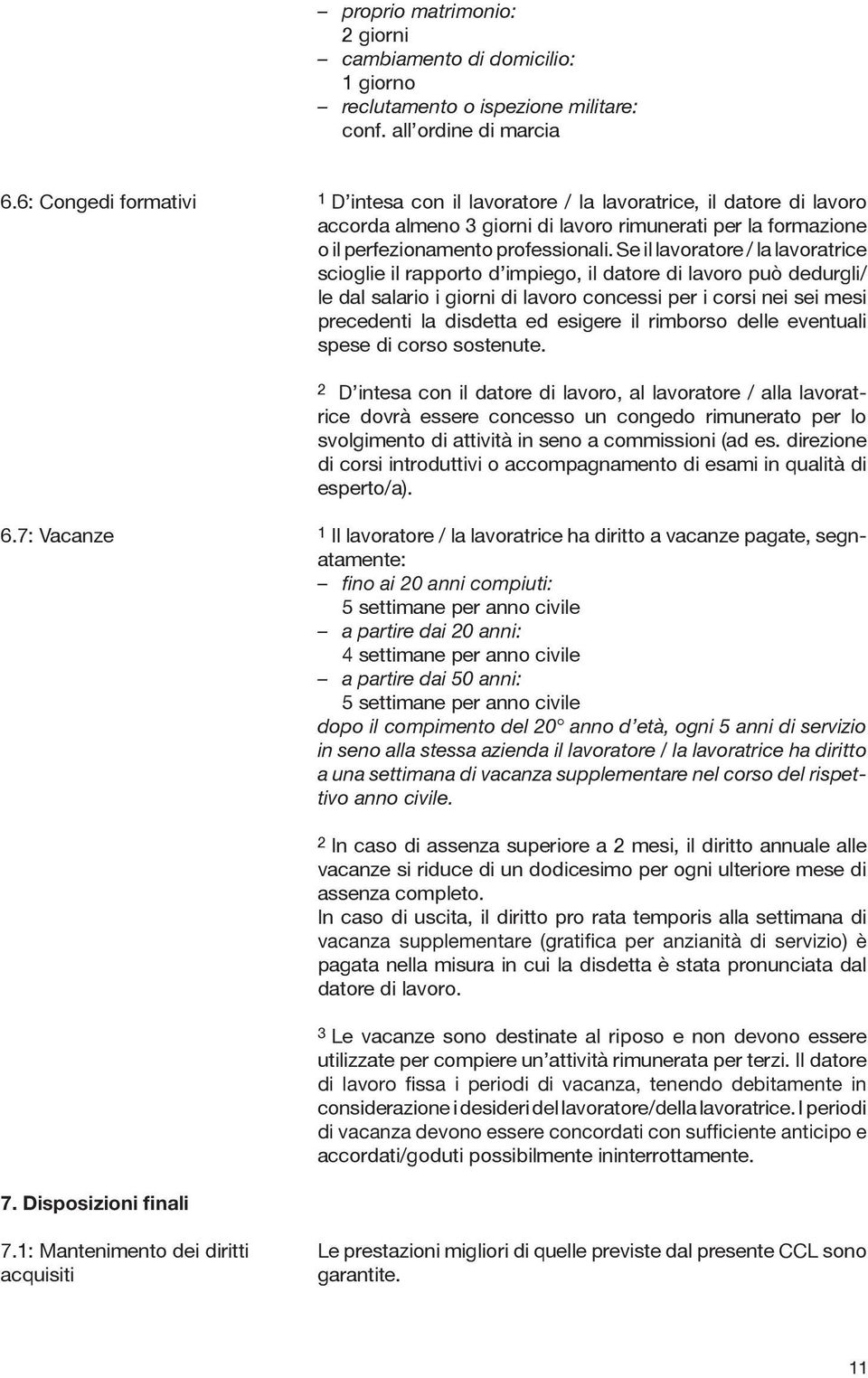 Se il lavoratore / la lavoratrice scioglie il rapporto d impiego, il datore di lavoro può dedurgli/ le dal salario i giorni di lavoro concessi per i corsi nei sei mesi precedenti la disdetta ed