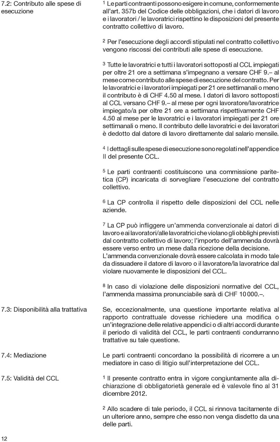 2 Per l esecuzione degli accordi stipulati nel contratto collettivo vengono riscossi dei contributi alle spese di esecuzione.