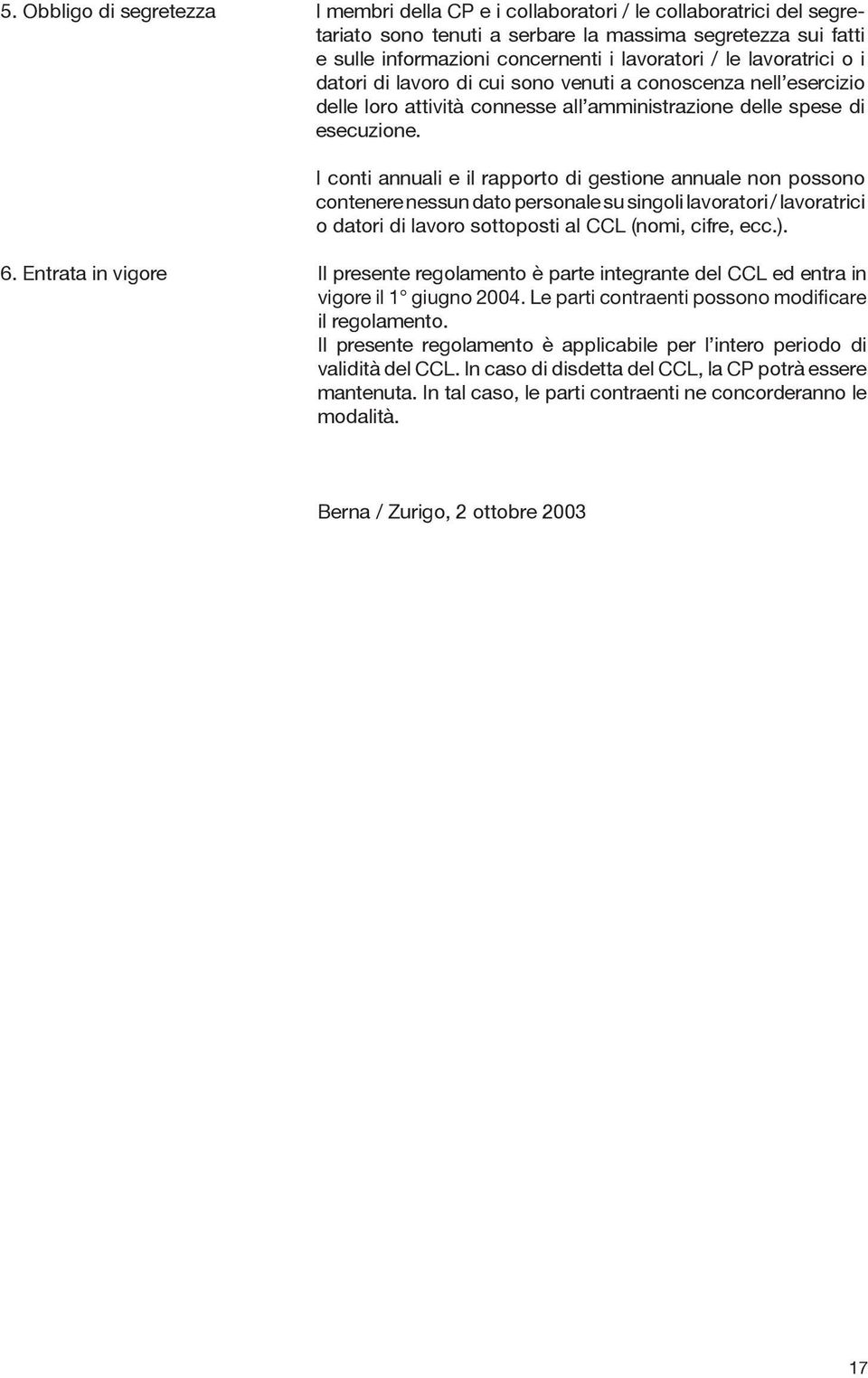 I conti annuali e il rapporto di gestione annuale non possono contenere nessun dato personale su singoli lavoratori / lavoratrici o datori di lavoro sottoposti al CCL (nomi, cifre, ecc.). 6.