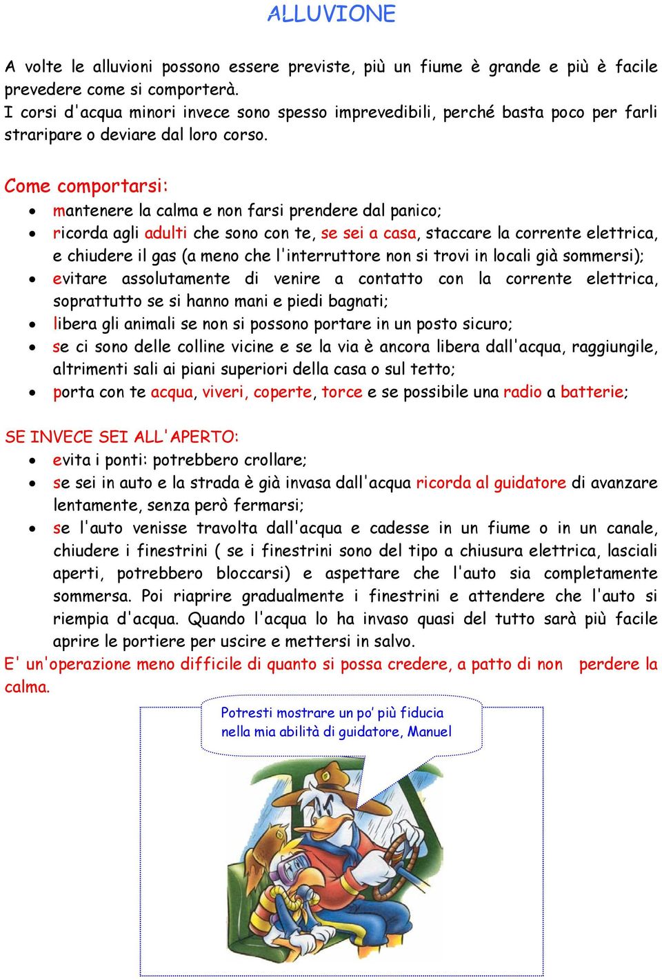 Come comportarsi: mantenere la calma e non farsi prendere dal panico; ricorda agli adulti che sono con te, se sei a casa, staccare la corrente elettrica, e chiudere il gas (a meno che l'interruttore