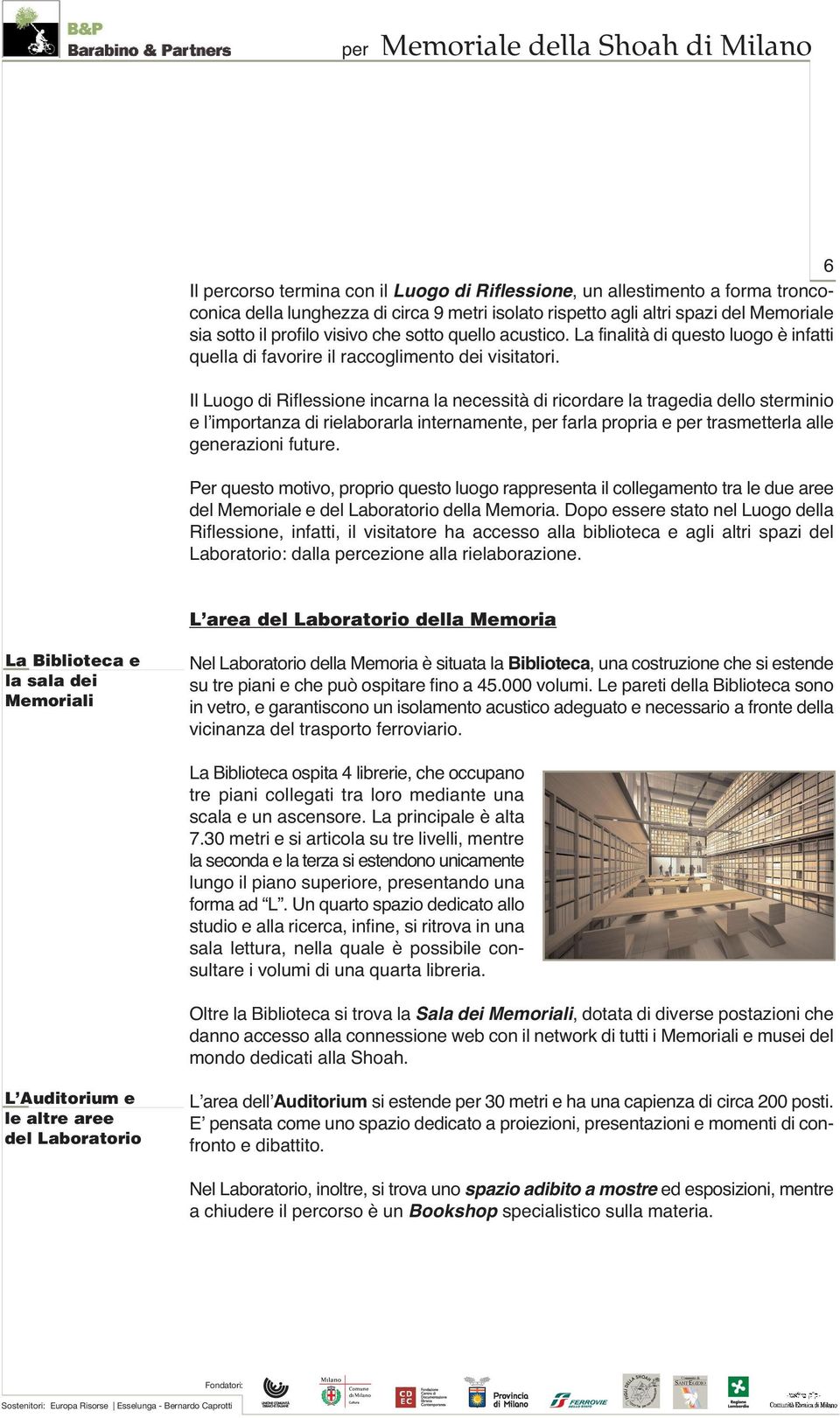 Il Luogo di Riflessione incarna la necessità di ricordare la tragedia dello sterminio e l importanza di rielaborarla internamente, per farla propria e per trasmetterla alle generazioni future.