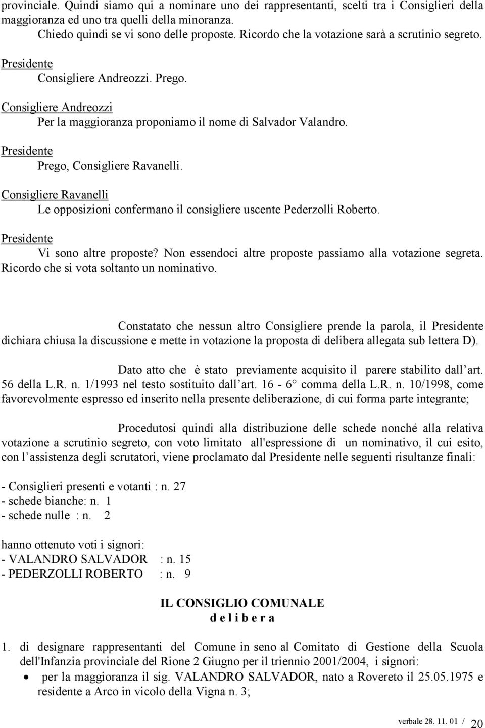 Consigliere Ravanelli Le opposizioni confermano il consigliere uscente Pederzolli Roberto. Vi sono altre proposte? Non essendoci altre proposte passiamo alla votazione segreta.