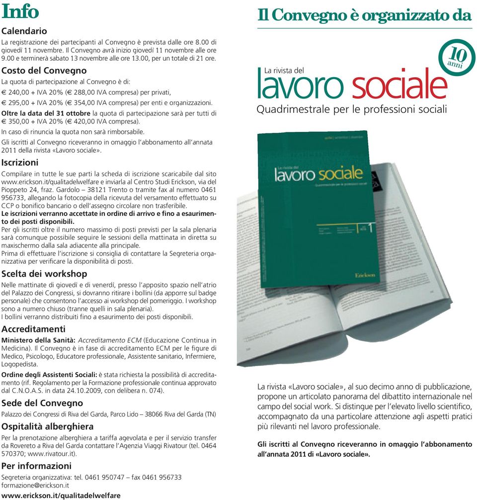 Costo del Convegno La quota di partecipazione al Convegno è di: 240,00 + IVA 20% ( 288,00 IVA compresa) per privati, 295,00 + IVA 20% ( 354,00 IVA compresa) per enti e organizzazioni.