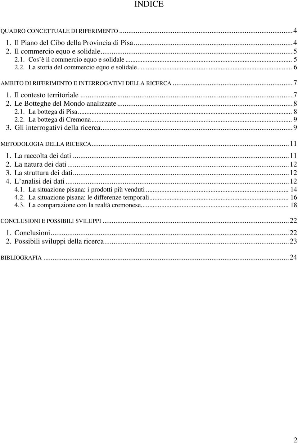 Gli interrogativi della ricerca...9 METODOLOGIA DELLA RICERCA...11 1. La raccolta dei dati...11 2. La natura dei dati...12 3. La struttura dei dati...12 4. L analisi dei dati...12 4.1. La situazione pisana: i prodotti più venduti.