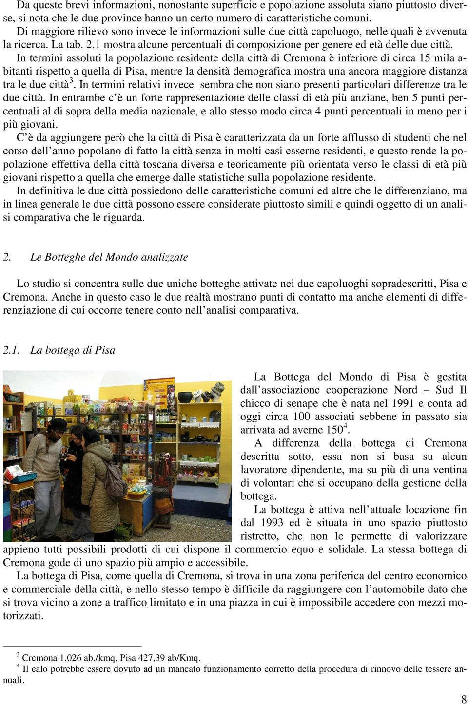 In termini assoluti la popolazione residente della città di Cremona è inferiore di circa 15 mila a- bitanti rispetto a quella di Pisa, mentre la densità demografica mostra una ancora maggiore