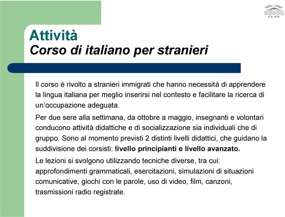 Sono al momento previsti 2 distinti livelli didattici, che guidano la suddivisione dei corsisti: livello principianti e livello avanzato.