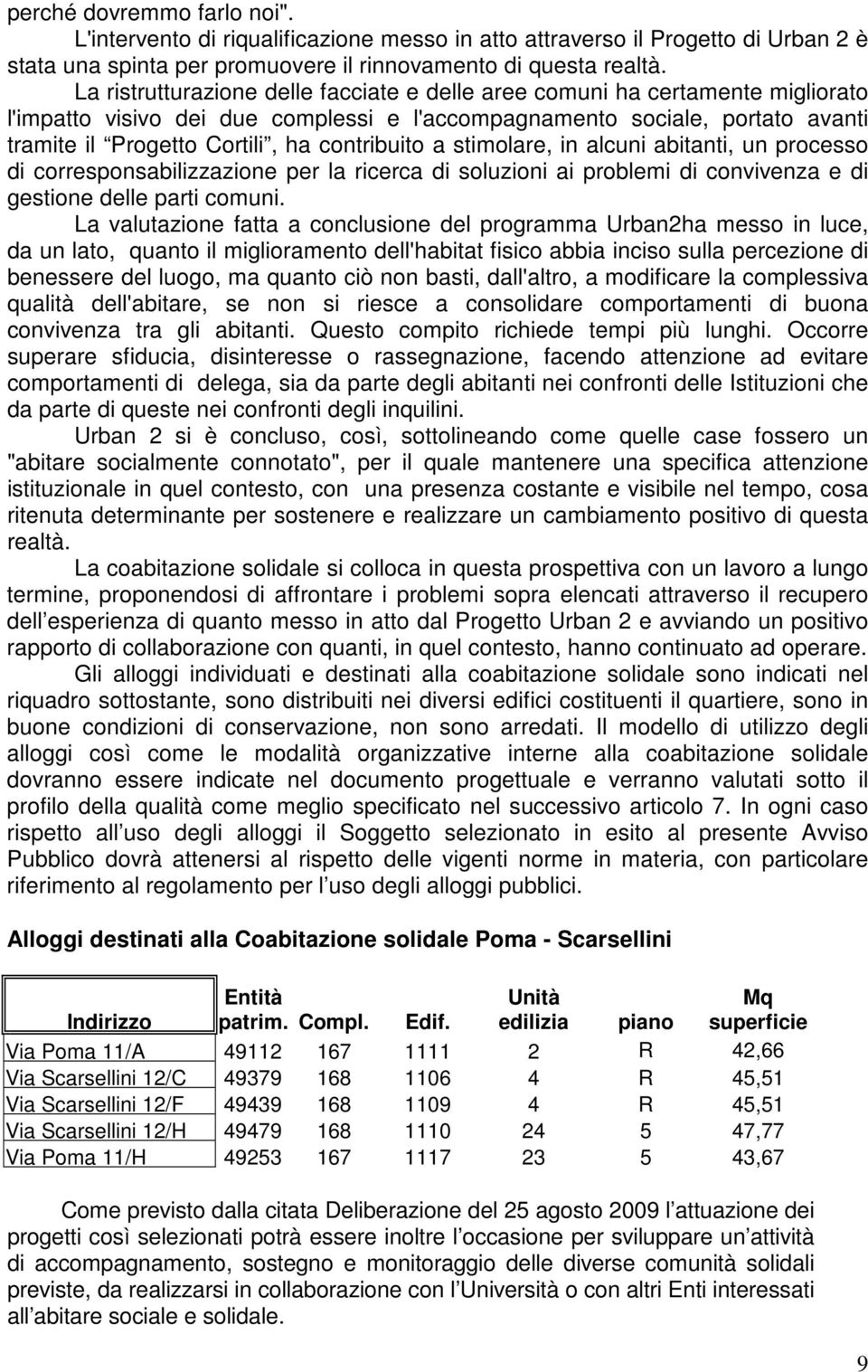 contribuito a stimolare, in alcuni abitanti, un processo di corresponsabilizzazione per la ricerca di soluzioni ai problemi di convivenza e di gestione delle parti comuni.