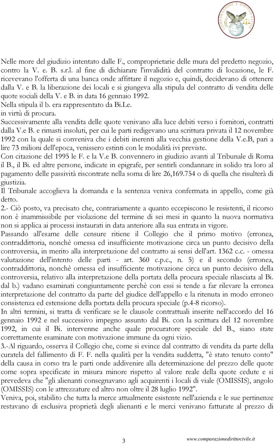 la liberazione dei locali e si giungeva alla stipula del contratto di vendita delle quote sociali della V. e B. in data 16 gennaio 1992. Nella stipula il b. era rappresentato da Bi.Le.