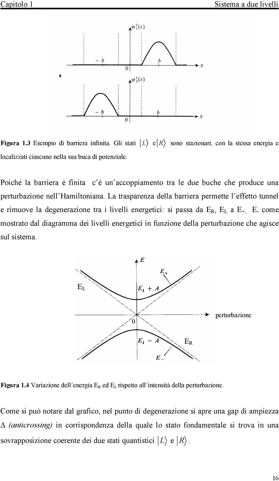 La trasparenza della barriera permette l effetto tunnel e rimuove la degenerazione tra i livelli energetici: si passa da E R, E L a E +, E - come mostrato dal diagramma dei livelli energetici in