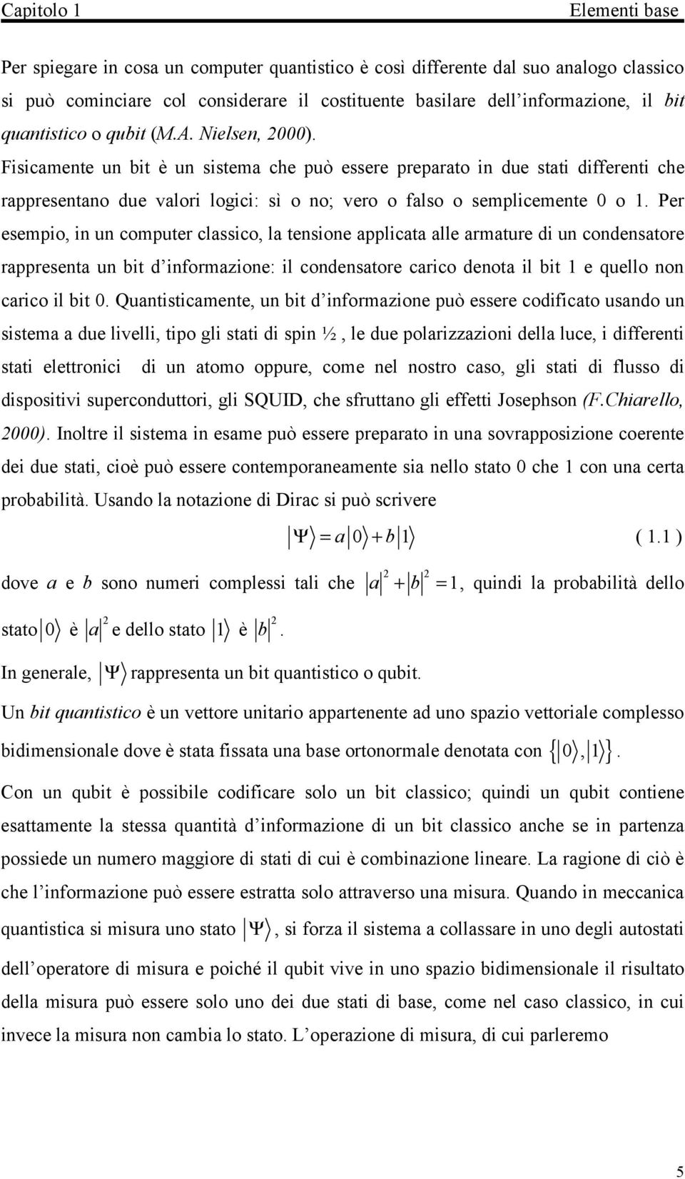 Per esempio, in un computer classico, la tensione applicata alle armature di un condensatore rappresenta un bit d informazione: il condensatore carico denota il bit e quello non carico il bit 0.