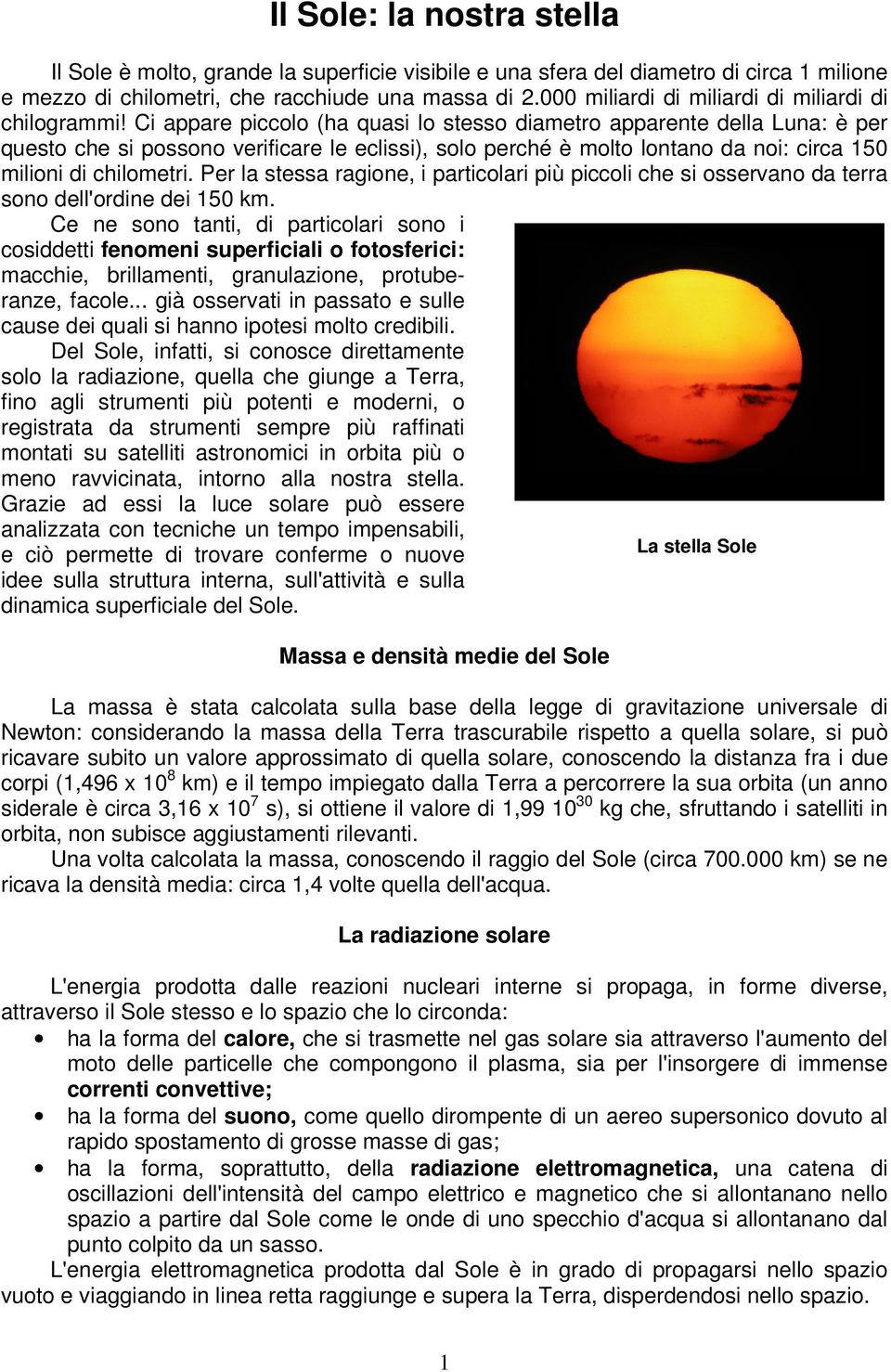 Ci appare piccolo (ha quasi lo stesso diametro apparente della Luna: è per questo che si possono verificare le eclissi), solo perché è molto lontano da noi: circa 150 milioni di chilometri.