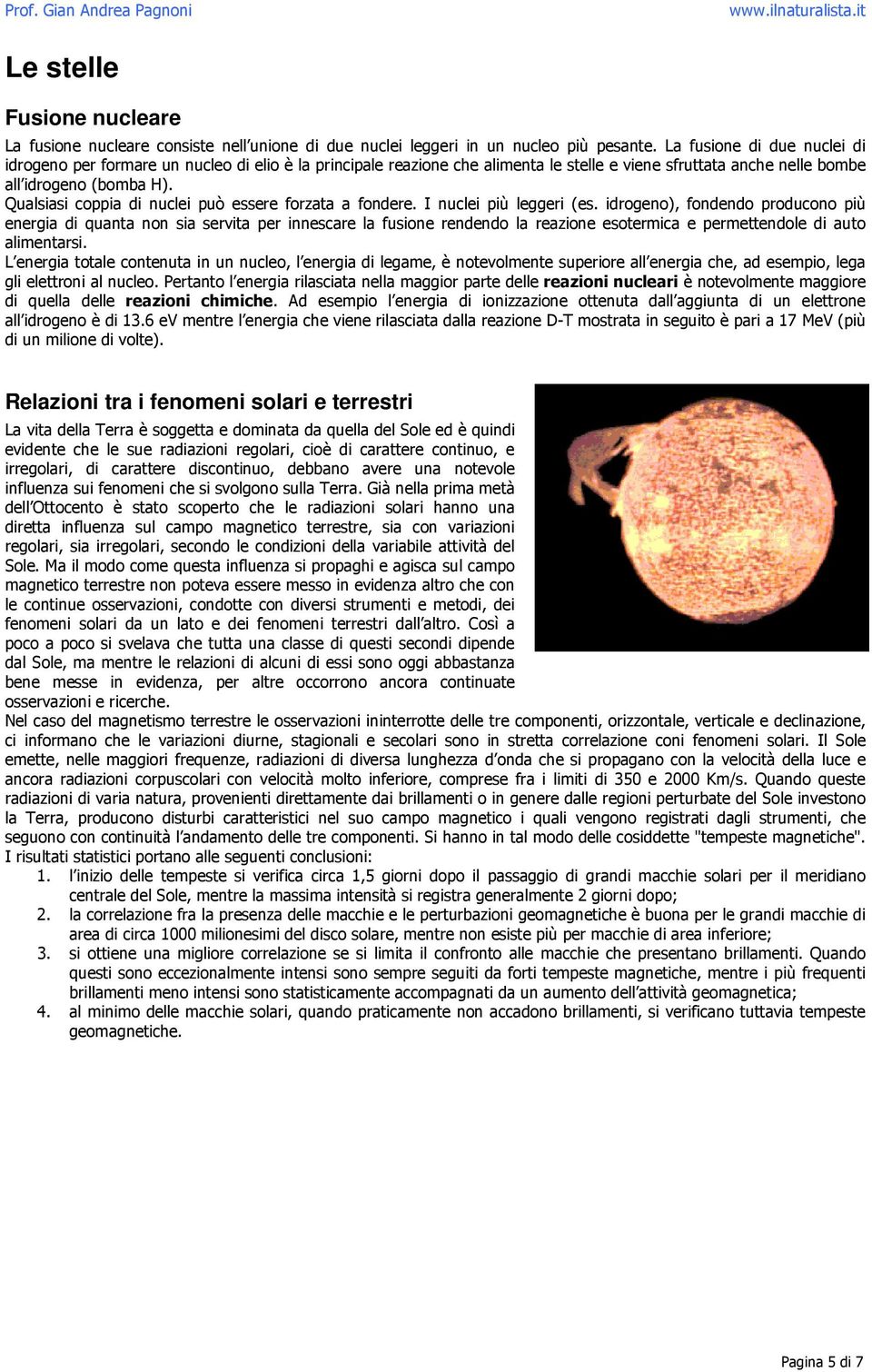 Qualsiasi coppia di nuclei può essere forzata a fondere. I nuclei più leggeri (es.