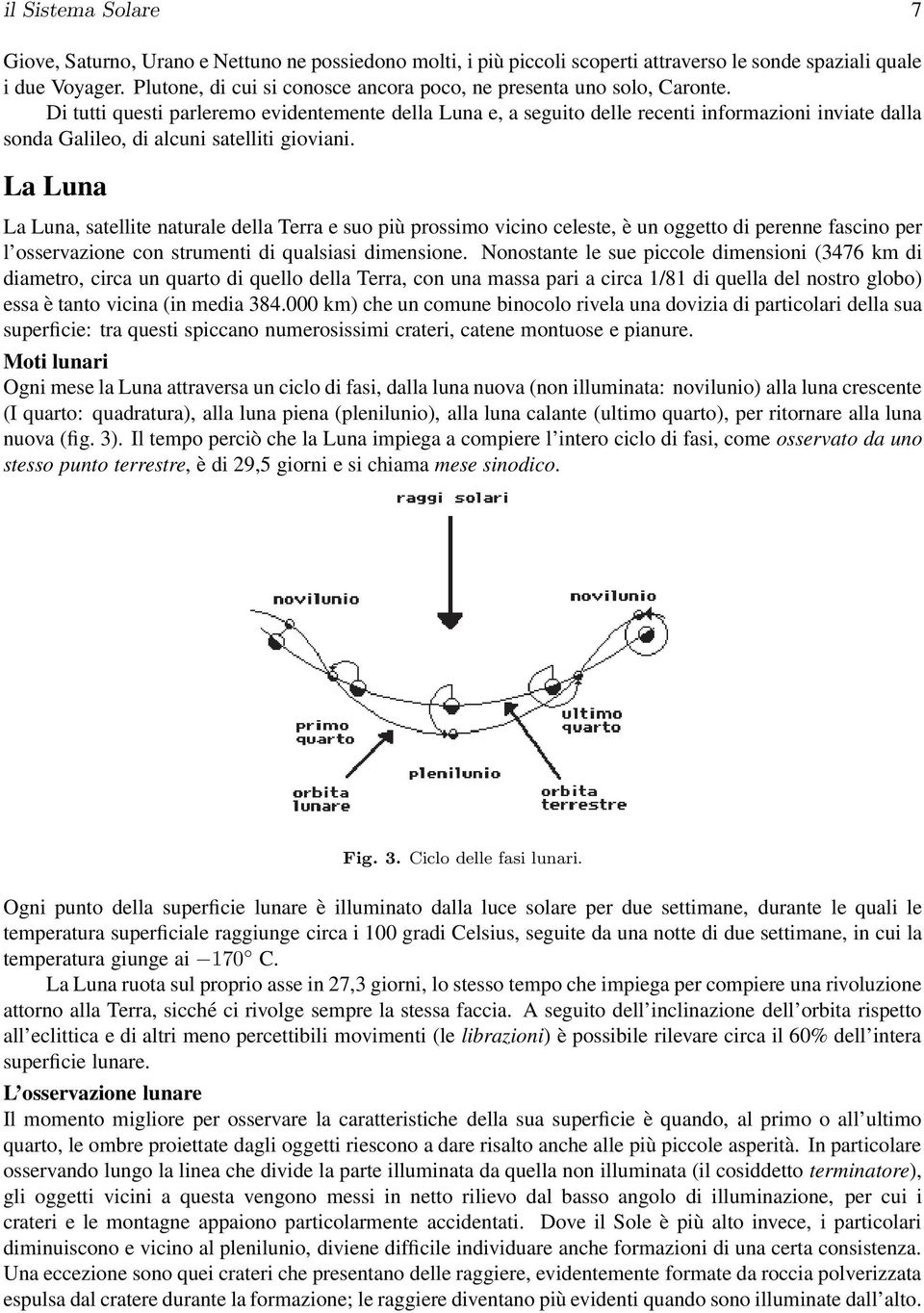 Di tutti questi parleremo evidentemente della Luna e, a seguito delle recenti informazioni inviate dalla sonda Galileo, di alcuni satelliti gioviani.