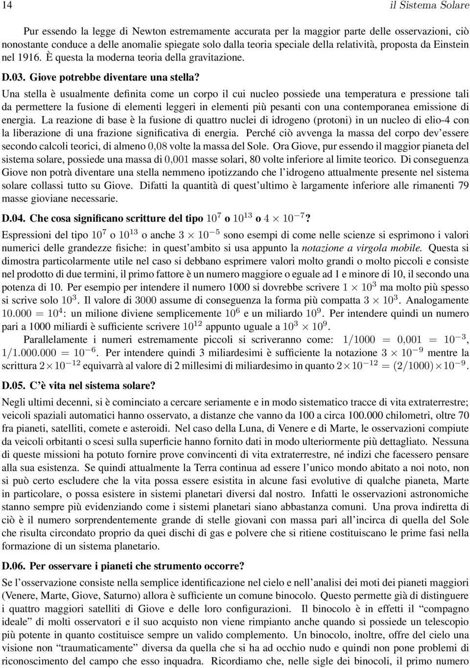 Una stella è usualmente definita come un corpo il cui nucleo possiede una temperatura e pressione tali da permettere la fusione di elementi leggeri in elementi più pesanti con una contemporanea