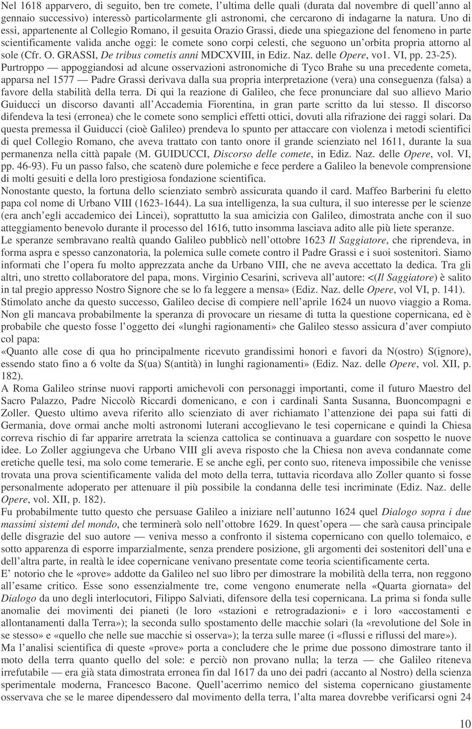 Uno di essi, appartenente al Collegio Romano, il gesuita Orazio Grassi, diede una spiegazione del fenomeno in parte scientificamente valida anche oggi: le comete sono corpi celesti, che seguono un