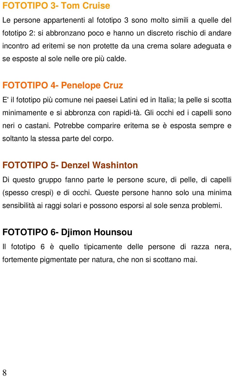 FOTOTIPO 4- Penelope Cruz E' il fototipo più comune nei paesei Latini ed in Italia; la pelle si scotta minimamente e si abbronza con rapidi-tà. Gli occhi ed i capelli sono neri o castani.