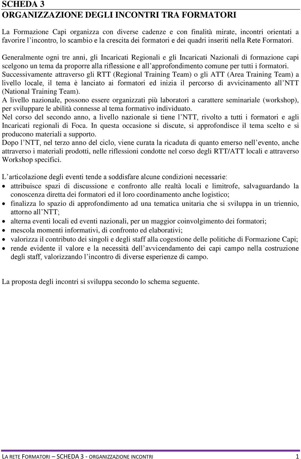 Generalmente ogni tre anni, gli Incaricati Regionali e gli Incaricati Nazionali di formazione capi scelgono un tema da proporre alla riflessione e all approfondimento comune per tutti i formatori.