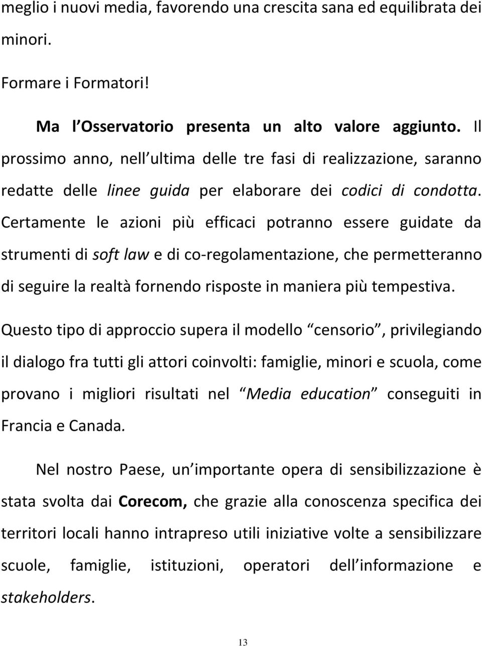 Certamente le azioni più efficaci potranno essere guidate da strumenti di soft law e di co-regolamentazione, che permetteranno di seguire la realtà fornendo risposte in maniera più tempestiva.