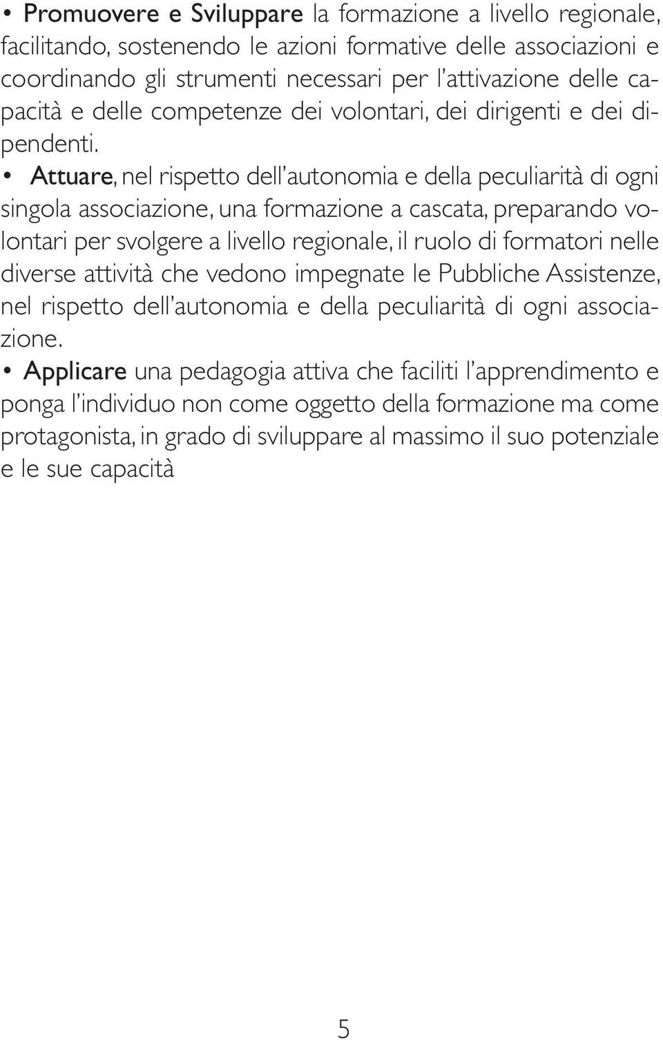 Attuare, nel rispetto dell autonomia e della peculiarità di ogni singola associazione, una formazione a cascata, preparando volontari per svolgere a livello regionale, il ruolo di formatori nelle