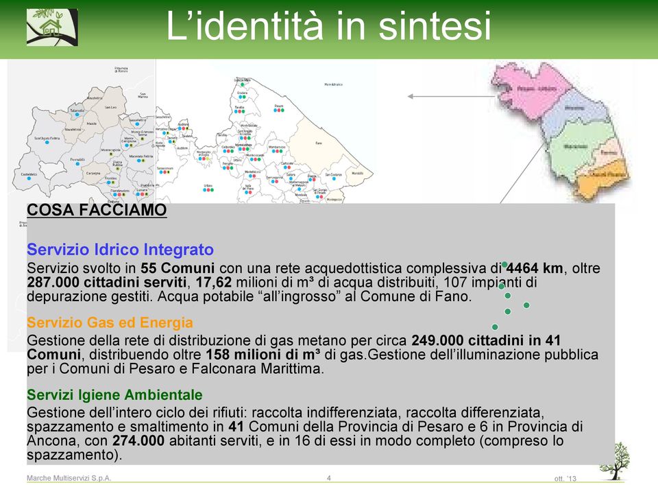 Servizio Gas ed Energia Gestione della rete di distribuzione di gas metano per circa 249.000 cittadini in 41 Comuni, distribuendo oltre 158 milioni di m³ di gas.