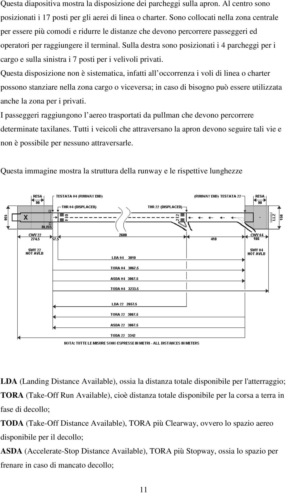 Sulla destra sono posizionati i 4 parcheggi per i cargo e sulla sinistra i 7 posti per i velivoli privati.