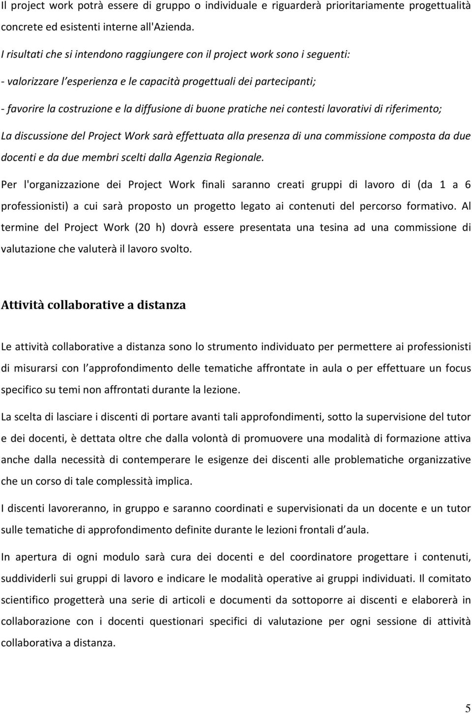 pratiche nei contesti lavorativi di riferimento; La discussione del Project Work sarà effettuata alla presenza di una commissione composta da due docenti e da due membri scelti dalla Agenzia