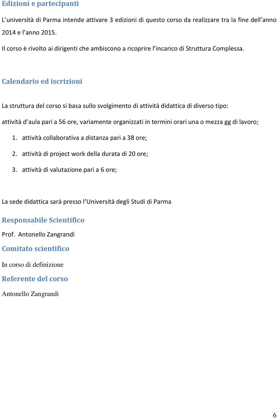 Calendario ed iscrizioni La struttura del corso si basa sullo svolgimento di attività didattica di diverso tipo: attività d aula pari a 56 ore, variamente organizzati in termini orari una o mezza gg