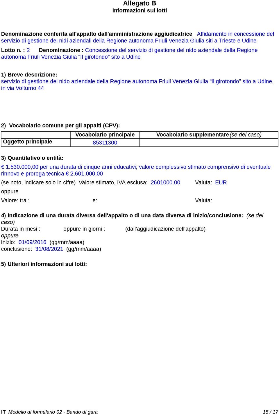 : 2 Denominazione : Concessione del servizio di gestione del nido aziendale della Regione autonoma Friuli Venezia Giulia Il girotondo sito a Udine 1) Breve descrizione: servizio di gestione del nido