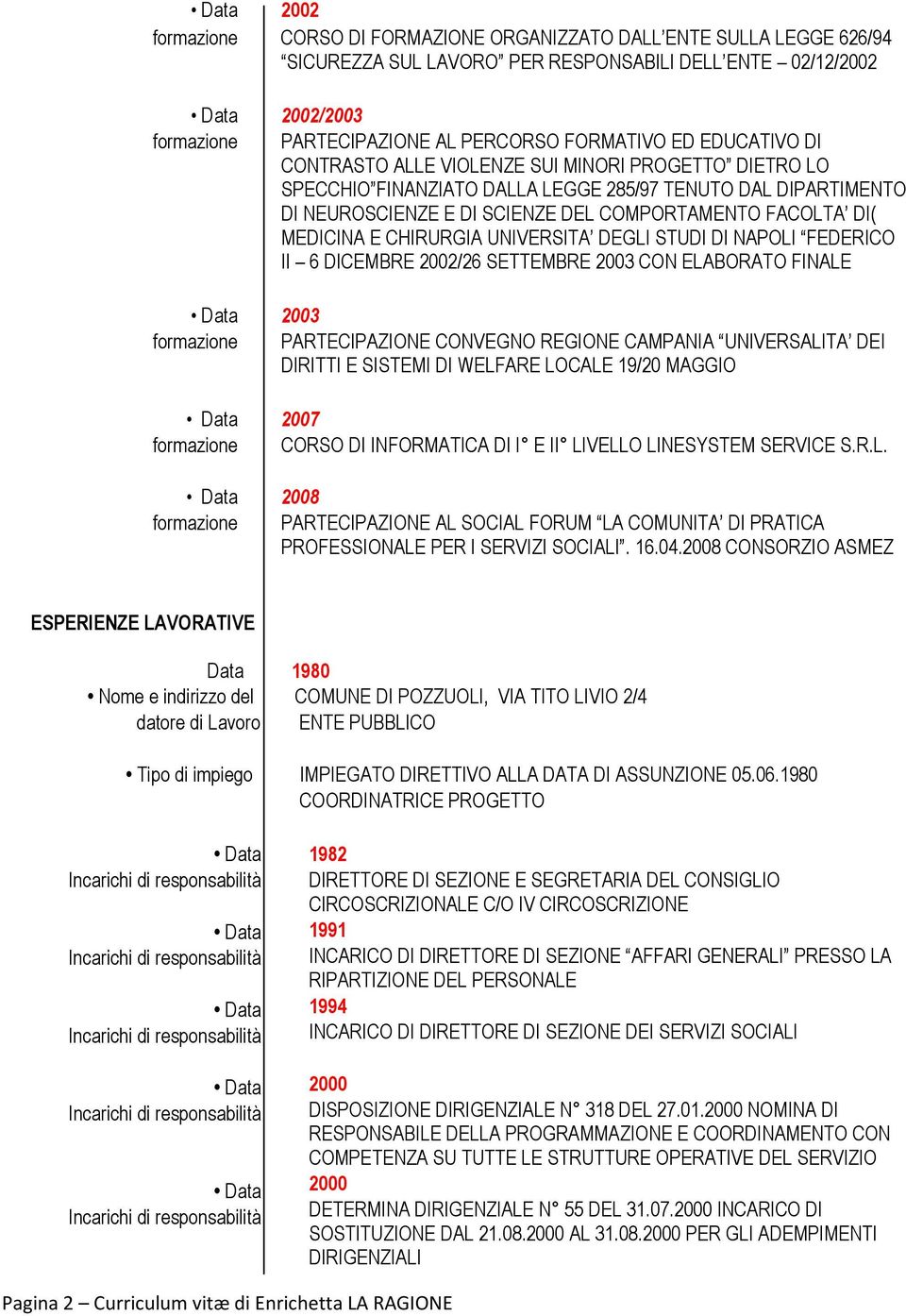 STUDI DI NAPOLI FEDERICO II 6 DICEMBRE 2002/26 SETTEMBRE CON ELABORATO FINALE PARTECIPAZIONE CONVEGNO REGIONE CAMPANIA UNIVERSALITA DEI DIRITTI E SISTEMI DI WELFARE LOCALE 19/20 MAGGIO 2007 CORSO DI