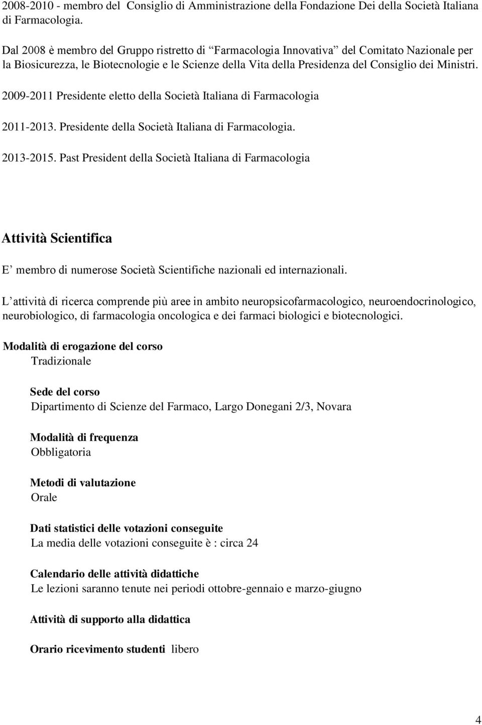 2009-2011 Presidente eletto della Società Italiana di Farmacologia 2011-2013. Presidente della Società Italiana di Farmacologia. 2013-2015.