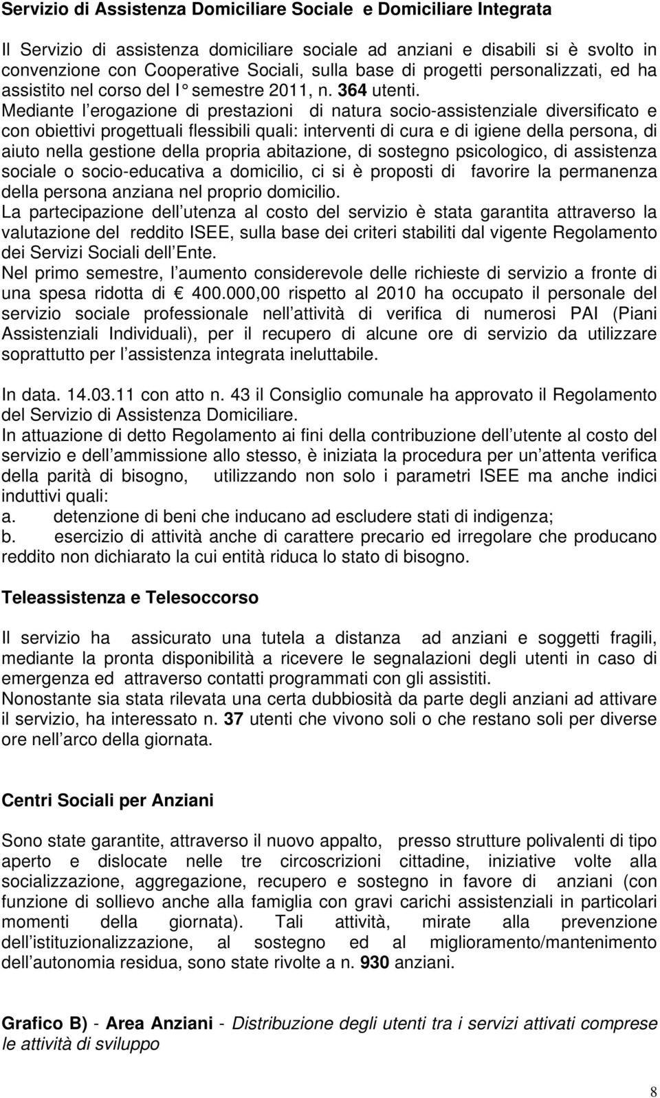 Mediante l erogazione di prestazioni di natura socio-assistenziale diversificato e con obiettivi progettuali flessibili quali: interventi di cura e di igiene della persona, di aiuto nella gestione