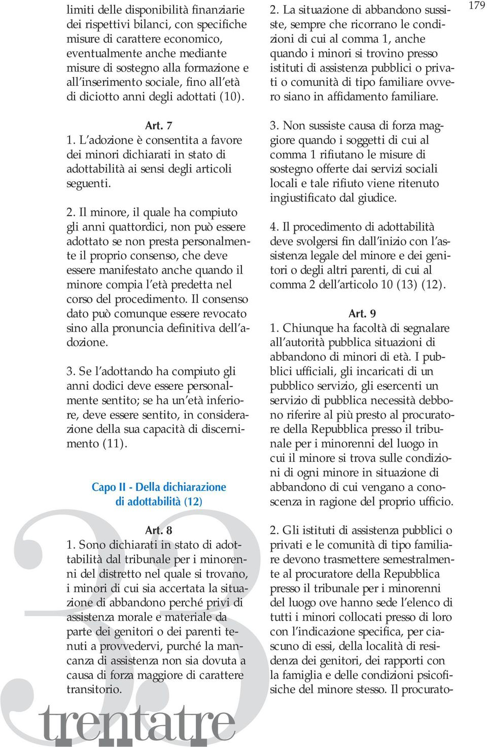 Il minore, il quale ha compiuto gli anni quattordici, non può essere adottato se non presta personalmente il proprio consenso, che deve essere manifestato anche quando il minore compia l età predetta