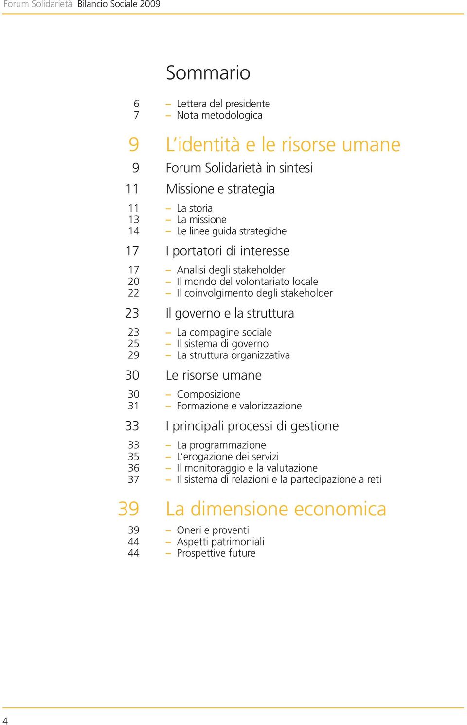 coinvolgimento degli stakeholder Il governo e la struttura La compagine sociale Il sistema di governo La struttura organizzativa Le risorse umane Composizione Formazione e valorizzazione I principali